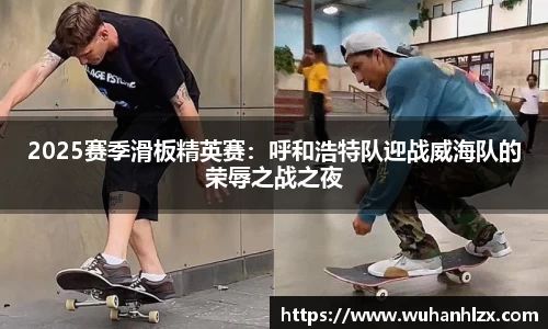2025赛季滑板精英赛：呼和浩特队迎战威海队的荣辱之战之夜