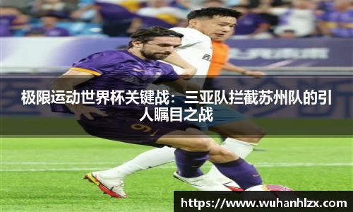 极限运动世界杯关键战：三亚队拦截苏州队的引人瞩目之战