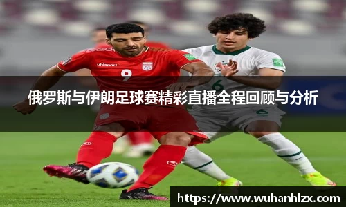 俄罗斯与伊朗足球赛精彩直播全程回顾与分析