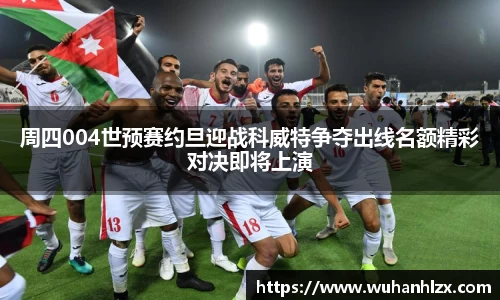 周四004世预赛约旦迎战科威特争夺出线名额精彩对决即将上演